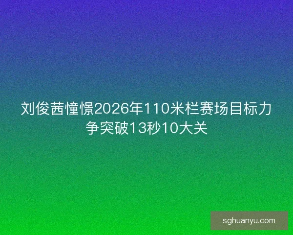 刘俊茜憧憬2026年110米栏赛场目标力争突破13秒10大关