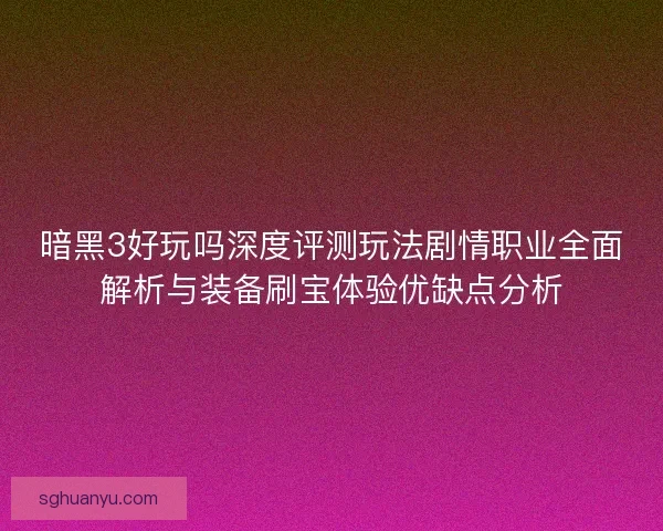 暗黑3好玩吗深度评测玩法剧情职业全面解析与装备刷宝体验优缺点分析 暗黑3好玩吗深度评测玩法剧情职业全面解析与装备刷宝体验优缺点分析