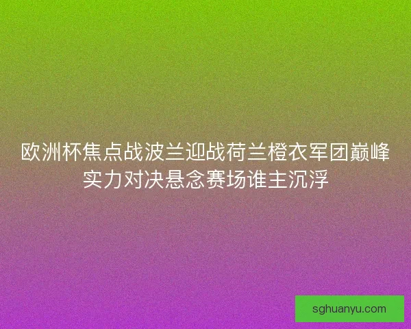 欧洲杯焦点战波兰迎战荷兰橙衣军团巅峰实力对决悬念赛场谁主沉浮