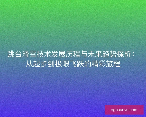 跳台滑雪技术发展历程与未来趋势探析:从起步到极限飞跃的精彩旅程 跳台滑雪技术发展历程与未来趋势探析:从起步到极限飞跃的精彩旅程