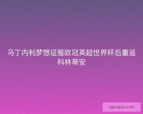 马丁内利梦想征服欧冠英超世界杯后重返科林蒂安 马丁内利梦想征服欧冠英超世界杯后重返科林蒂安